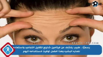 رسميًا.. طبيب يكشف عن فيتامين شائع لتقليل التجاعيد واستعادة نضارة البشرة وهذا أفضل توقيت لاستخدامه اليوم